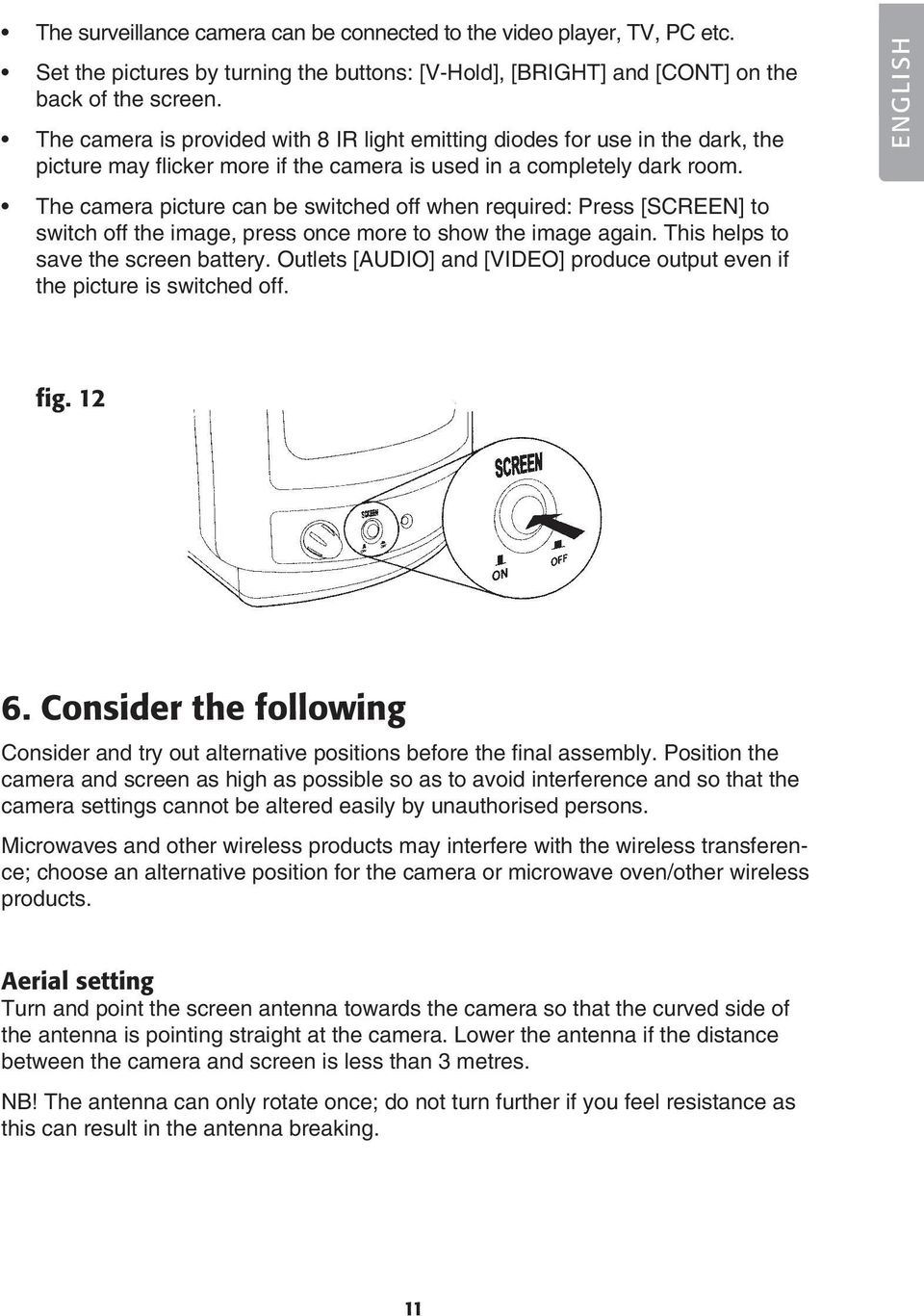 The camera picture can be switched off when required: Press [SCREEN] to switch off the image, press once more to show the image again. This helps to save the screen battery.