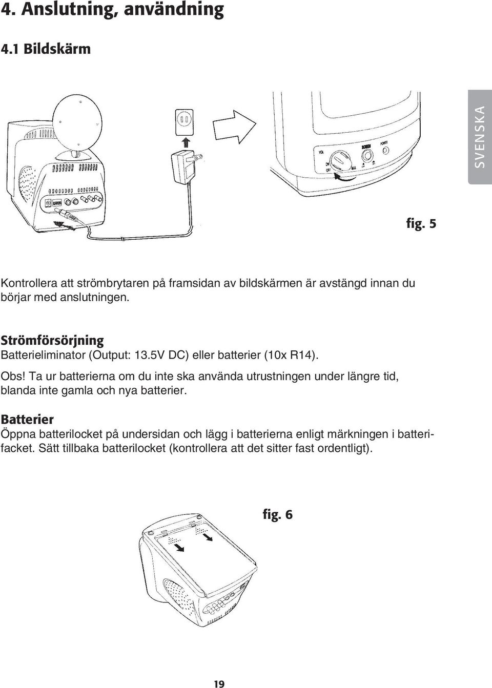 Strömförsörjning Batterieliminator (Output: 13.5V DC) eller batterier (10x R14). Obs!