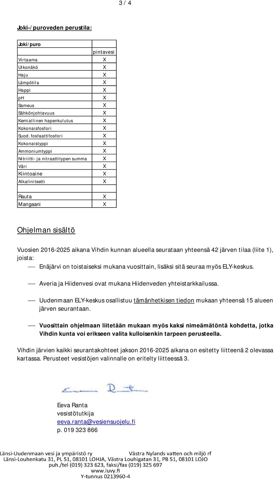 alueella seurataan yhteensä 42 järven tilaa (liite 1), joista: Enäjärvi on toistaiseksi mukana vuosittain, lisäksi sitä seuraa myös ELY-keskus. Averia ja Hiidenvesi ovat mukana ssa.