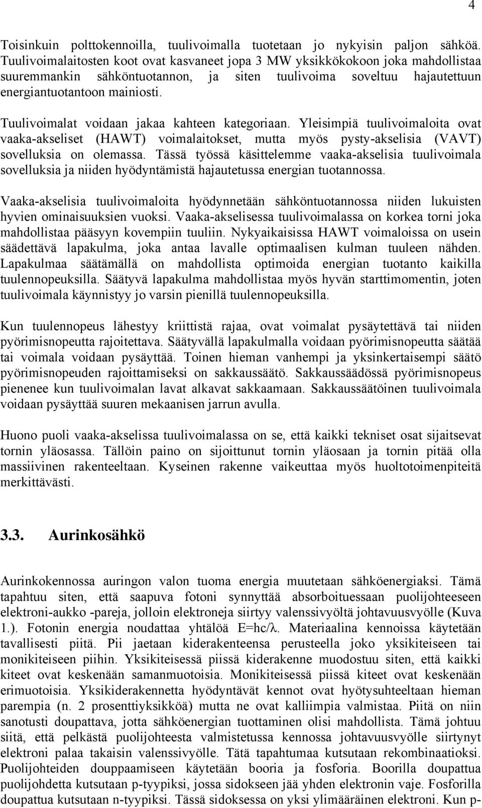 Tuulivoimalat voidaan jakaa kahteen kategoriaan. Yleisimpiä tuulivoimaloita ovat vaaka-akseliset (HAWT) voimalaitokset, mutta myös pysty-akselisia (VAVT) sovelluksia on olemassa.