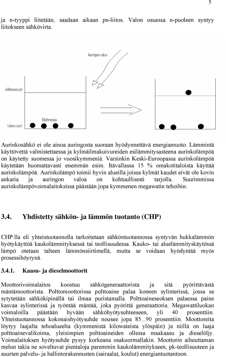 Varsinkin Keski-Euroopassa aurinkolämpöä käytetään huomattavasti enemmän esim. Itävallassa 15 % omakotitaloista käyttää aurinkolämpöä.