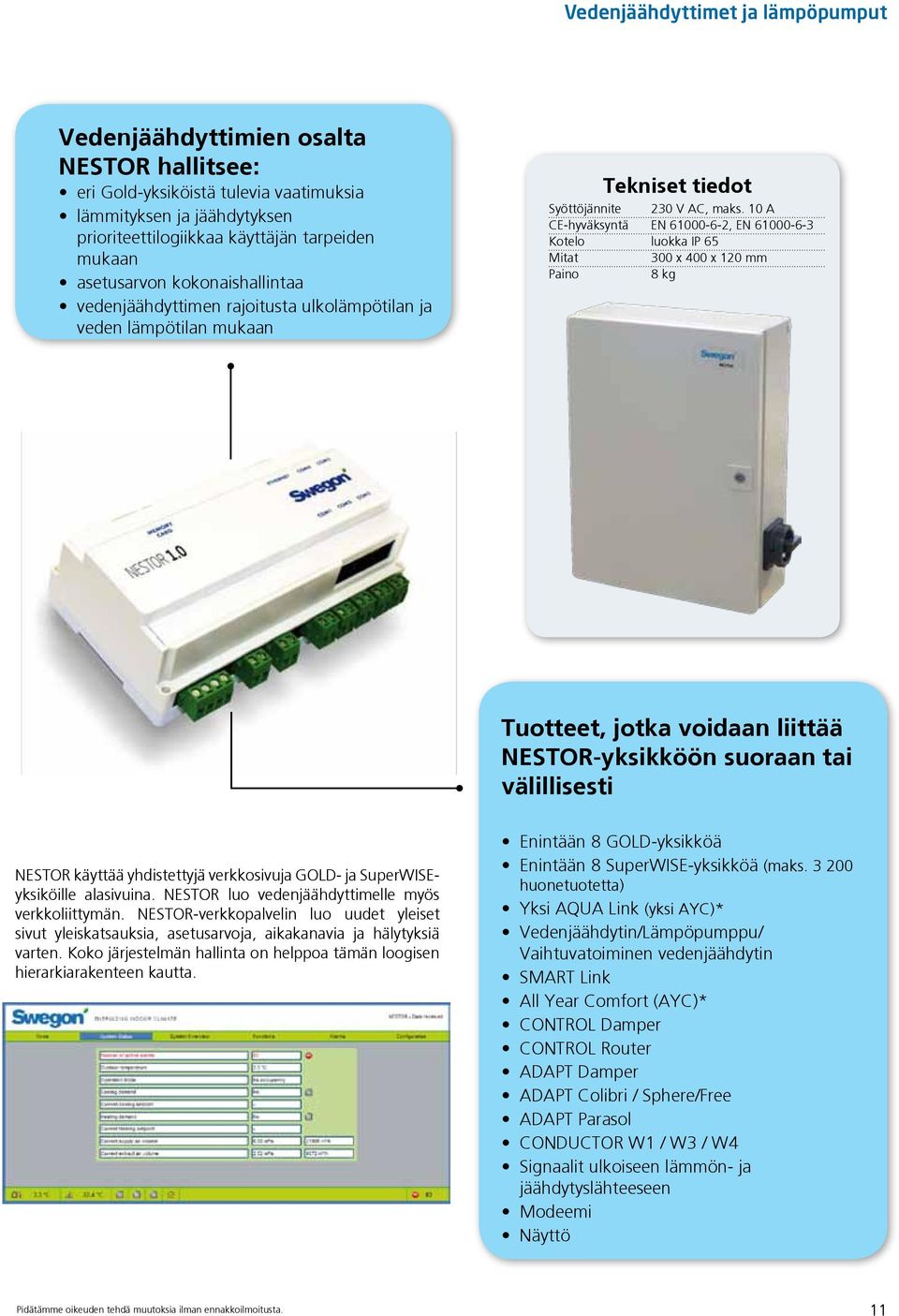 10 A CE-hyväksyntä EN 61000-6-2, EN 61000-6-3 Kotelo luokka IP 65 Mitat 300 x 400 x 120 mm Paino 8 kg Tuotteet, jotka voidaan liittää NESTOR-yksikköön suoraan tai välillisesti NESTOR käyttää