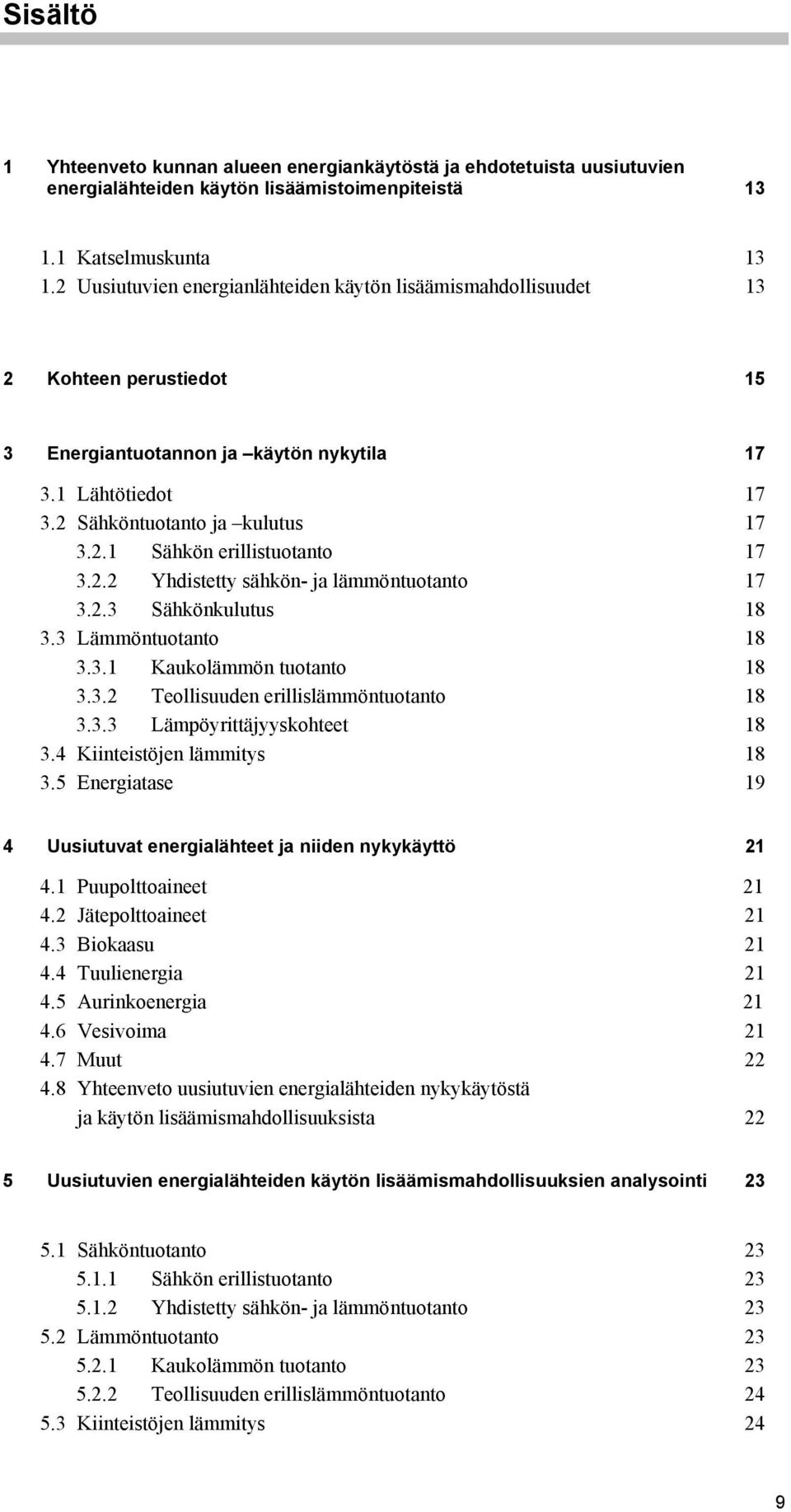 2.2 Yhdistetty sähkön- ja lämmöntuotanto 17 3.2.3 Sähkönkulutus 18 3.3 Lämmöntuotanto 18 3.3.1 Kaukolämmön tuotanto 18 3.3.2 Teollisuuden erillislämmöntuotanto 18 3.3.3 Lämpöyrittäjyyskohteet 18 3.