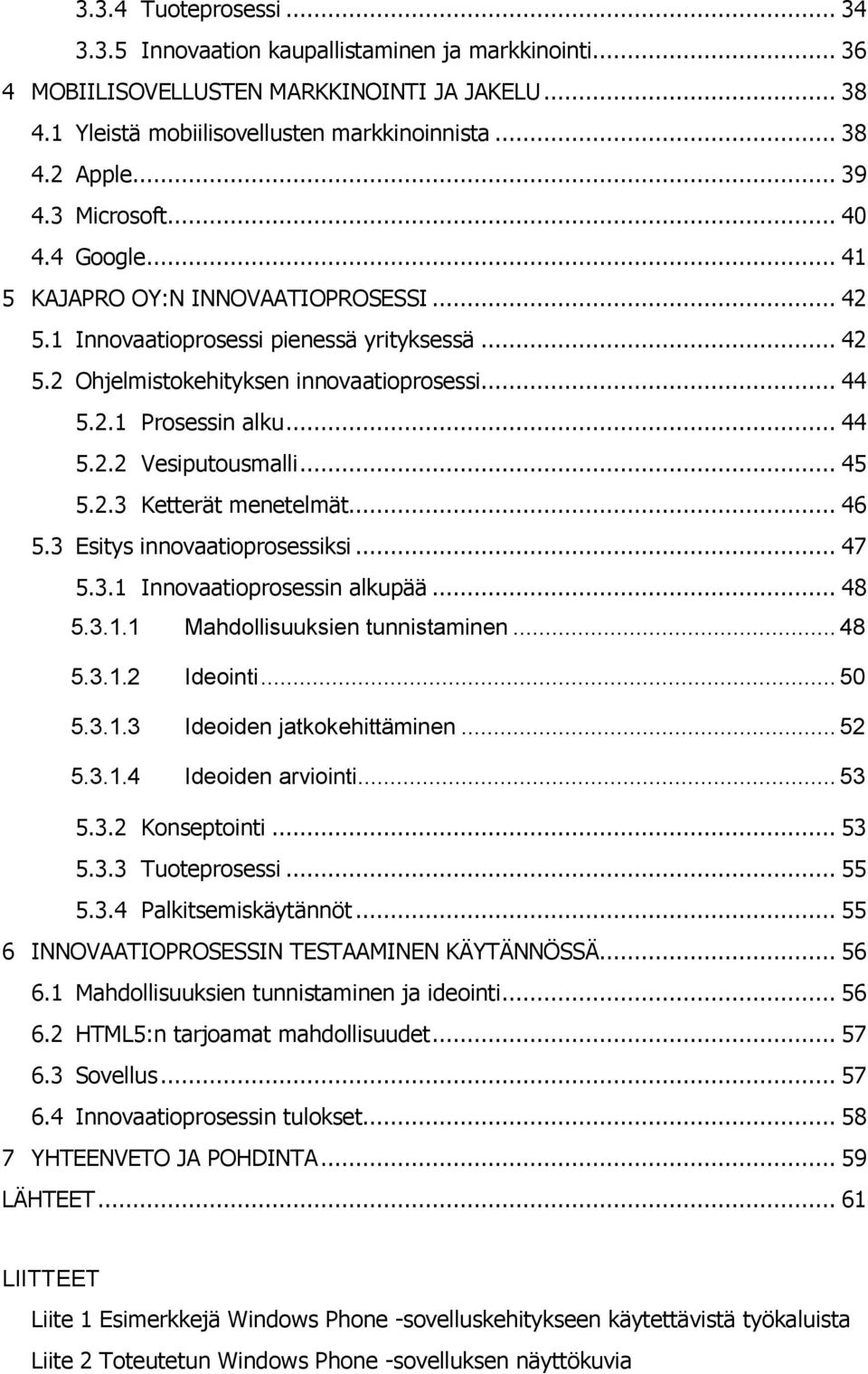 .. 44 5.2.2 Vesiputousmalli... 45 5.2.3 Ketterät menetelmät... 46 5.3 Esitys innovaatioprosessiksi... 47 5.3.1 Innovaatioprosessin alkupää... 48 5.3.1.1 Mahdollisuuksien tunnistaminen... 48 5.3.1.2 Ideointi.