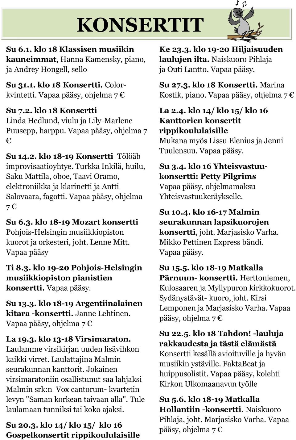 Turkka Inkilä, huilu, Saku Mattila, oboe, Taavi Oramo, elektroniikka ja klarinetti ja Antti Salovaara, fagotti. Vapaa pääsy, ohjelma 7 Su 6.3.