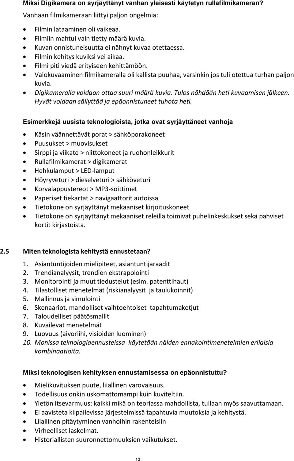 Valokuvaaminen filmikameralla oli kallista puuhaa, varsinkin jos tuli otettua turhan paljon kuvia. Digikameralla voidaan ottaa suuri määrä kuvia. Tulos nähdään heti kuvaamisen jälkeen.