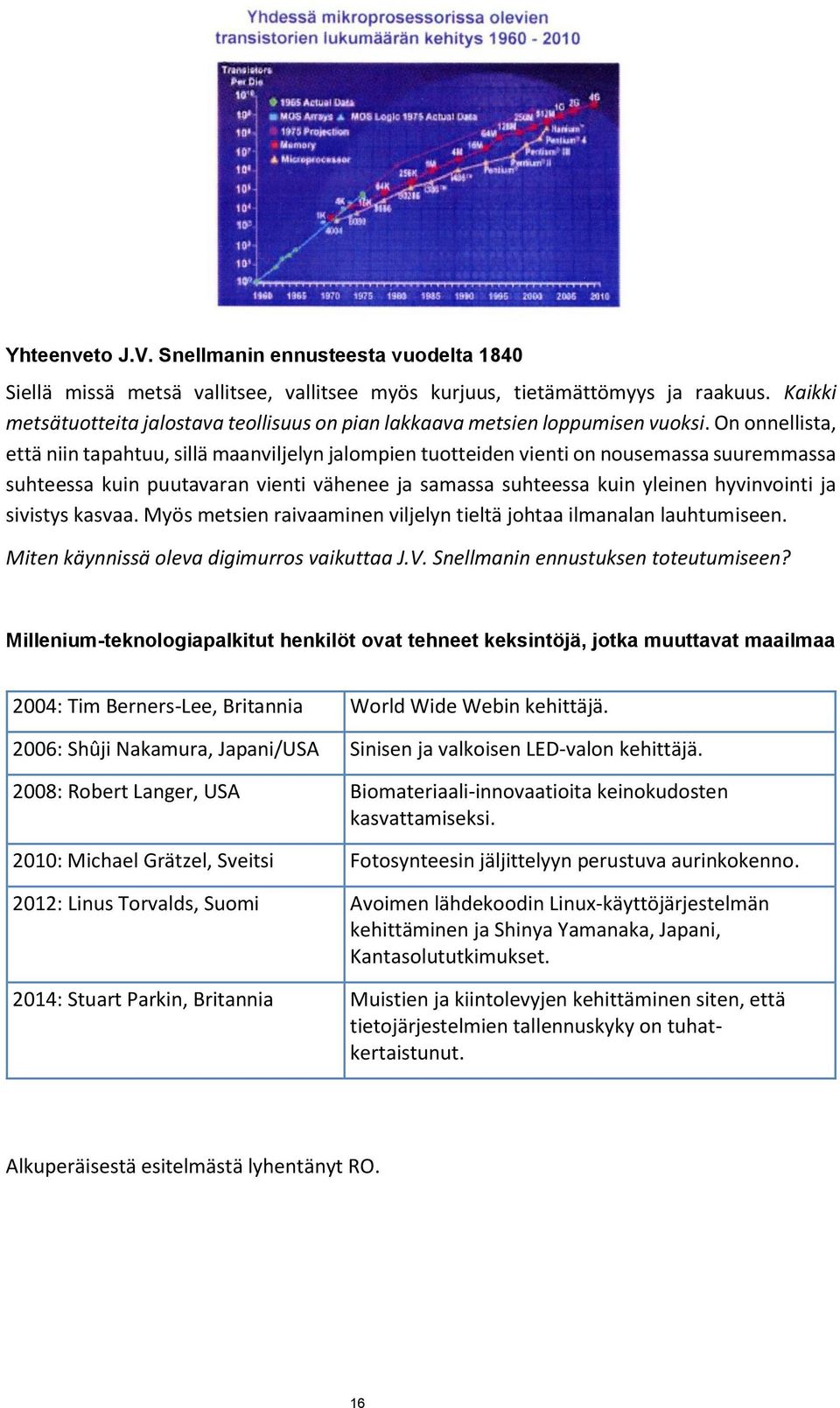 On onnellista, että niin tapahtuu, sillä maanviljelyn jalompien tuotteiden vienti on nousemassa suuremmassa suhteessa kuin puutavaran vienti vähenee ja samassa suhteessa kuin yleinen hyvinvointi ja