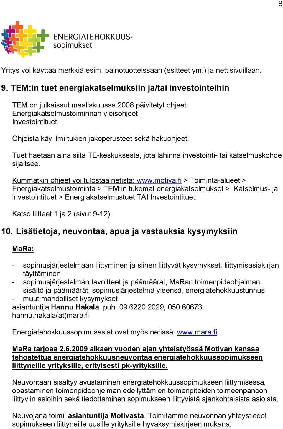 jakoperusteet sekä hakuohjeet. Tuet haetaan aina siitä TE-keskuksesta, jota lähinnä investointi- tai katselmuskohde sijaitsee. Kummatkin ohjeet voi tulostaa netistä: www.motiva.