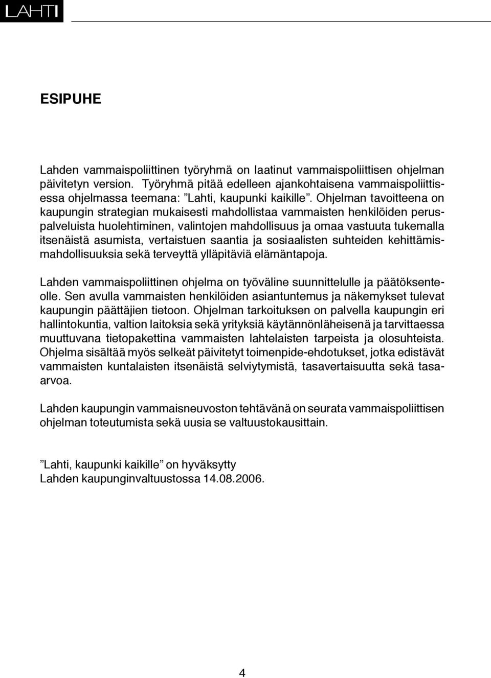 Ohjelman tavoitteena on kaupungin strategian mukaisesti mahdollistaa vammaisten henkilöiden peruspalveluista huolehtiminen, valintojen mahdollisuus ja omaa vastuuta tukemalla itsenäistä asumista,