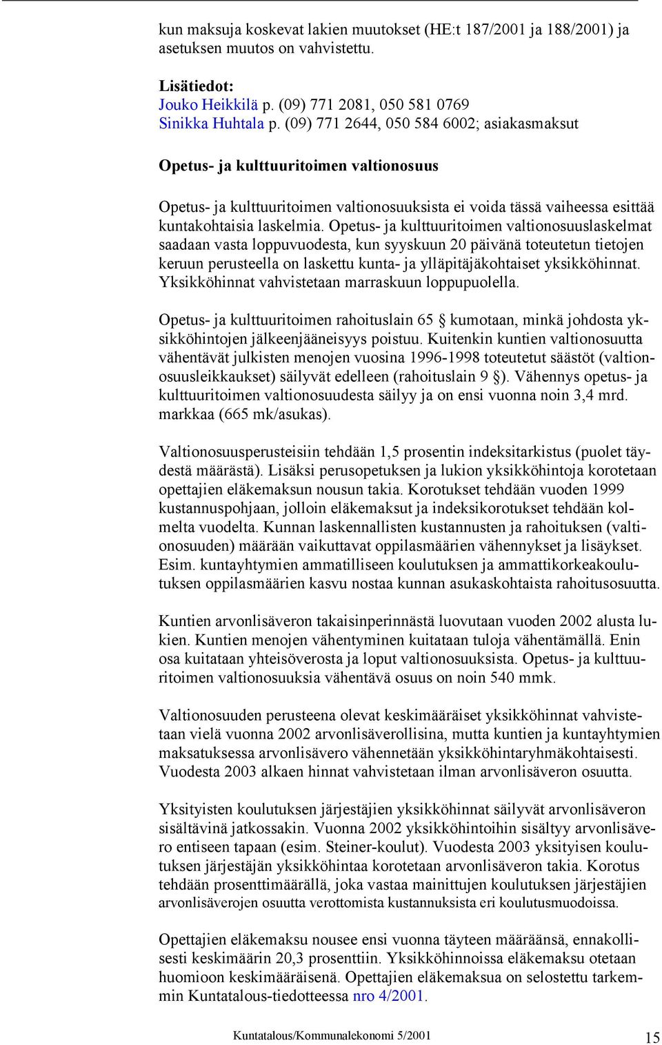 Opetus- ja kulttuuritoimen valtionosuuslaskelmat saadaan vasta loppuvuodesta, kun syyskuun 20 päivänä toteutetun tietojen keruun perusteella on laskettu kunta- ja ylläpitäjäkohtaiset yksikköhinnat.