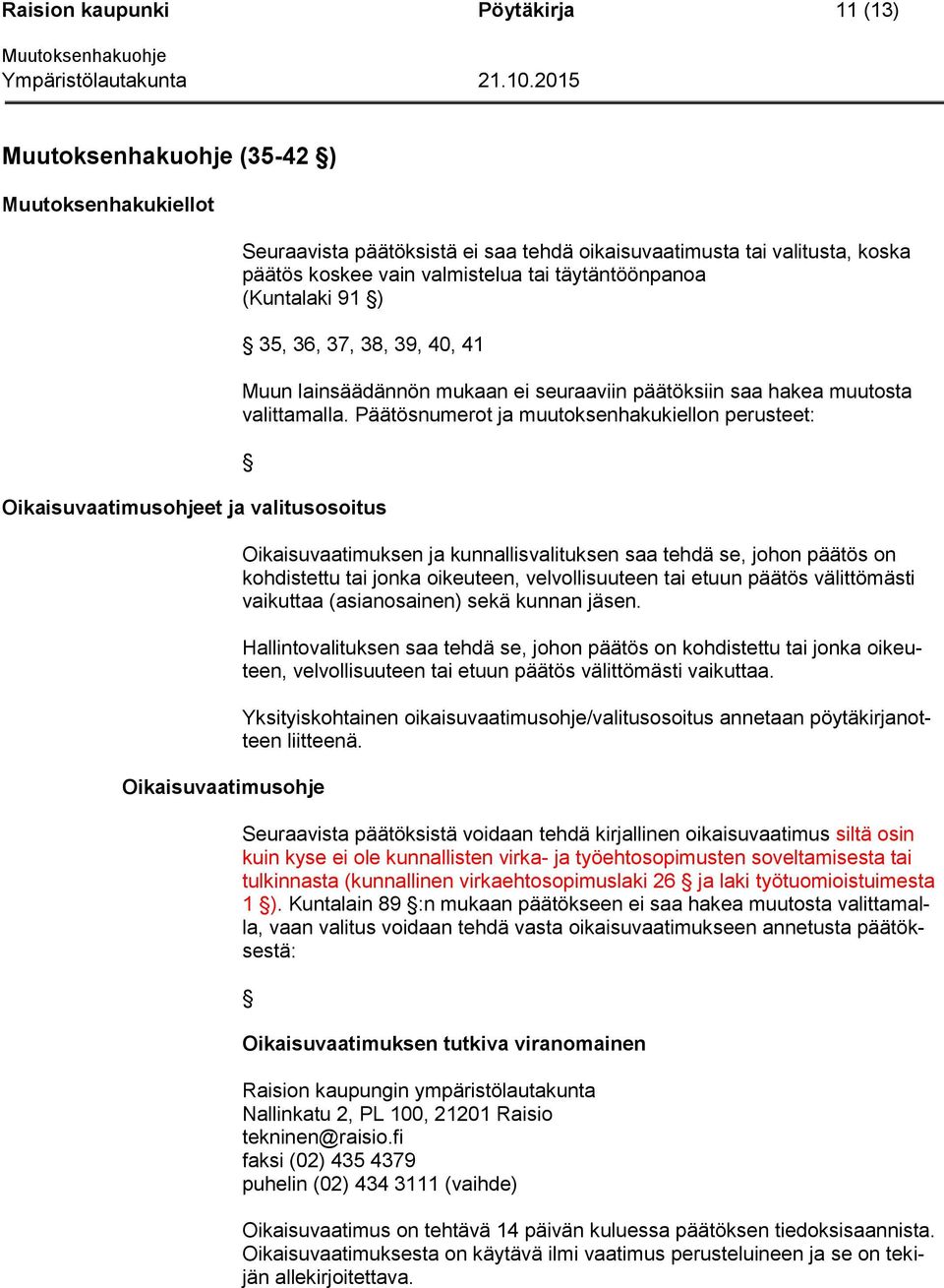 numerot ja muutoksenhakukiellon perusteet: Oikaisuvaatimusohje Oikaisuvaatimuksen ja kunnallisvalituksen saa tehdä se, johon päätös on kohdistettu tai jonka oikeuteen, velvollisuuteen tai etuun