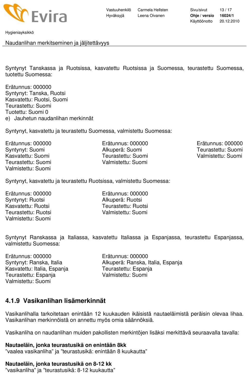 000000 Syntynyt: Suomi Alkuperä: Suomi Kasvatettu: Suomi Valmistettu: Suomi Valmistettu: Suomi Valmistettu: Suomi Syntynyt, kasvatettu ja teurastettu Ruotsissa, valmistettu Suomessa: Erätunnus: