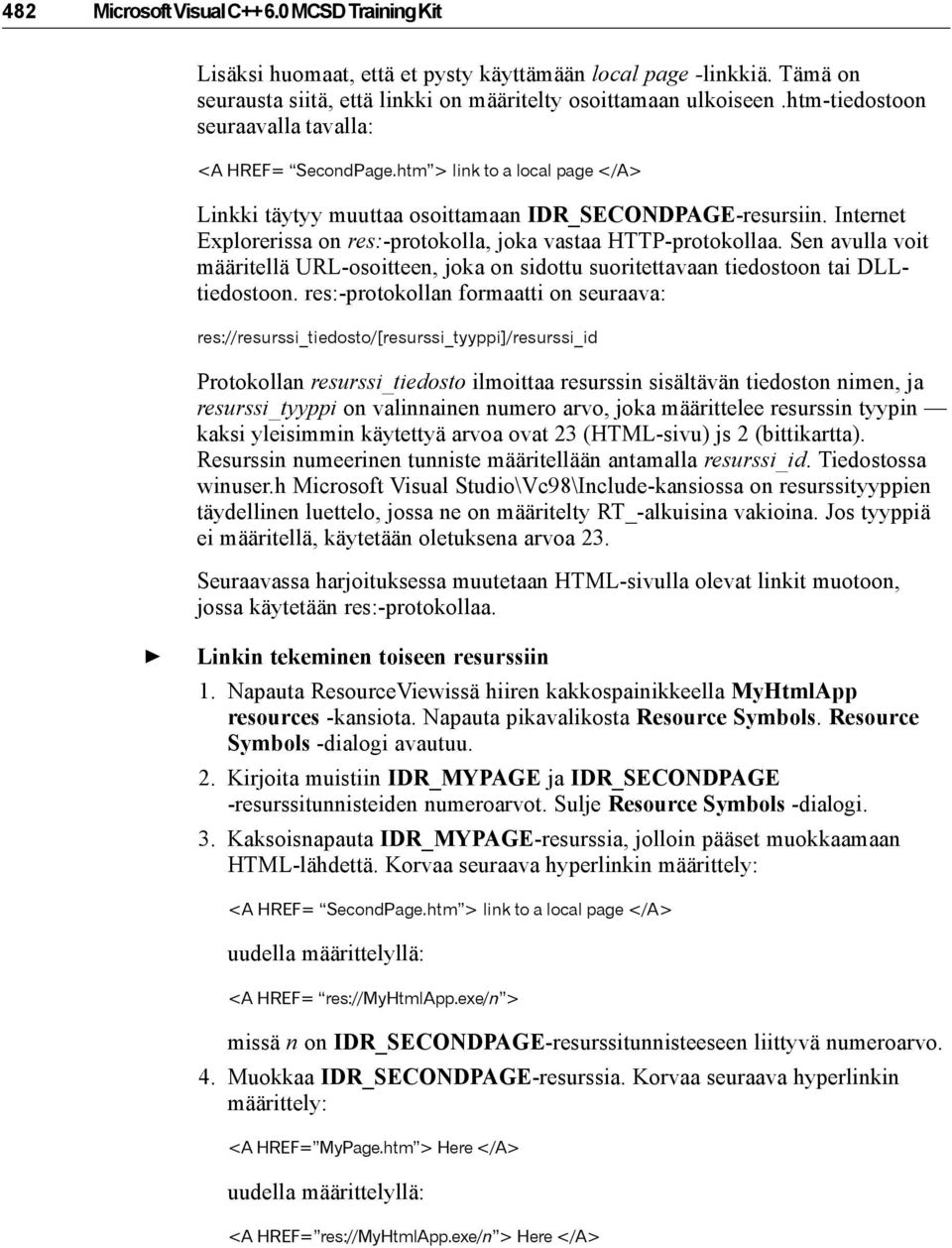 Internet Explorerissa on res:-protokolla, joka vastaa HTTP-protokollaa. Sen avulla voit määritellä URL-osoitteen, joka on sidottu suoritettavaan tiedostoon tai DLLtiedostoon.