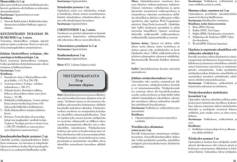 KÄYTÄNNÖLLISEN TEOLOGIAN PE- RUSKURSSI 5 op, 3 osiota: Tutustuttaa käytännöllisen teologian järjestelmään ja eräisiin osa-alueisiin. Kurssi on myös johdatus jumalanpalveluksen ymmärtämiseen.