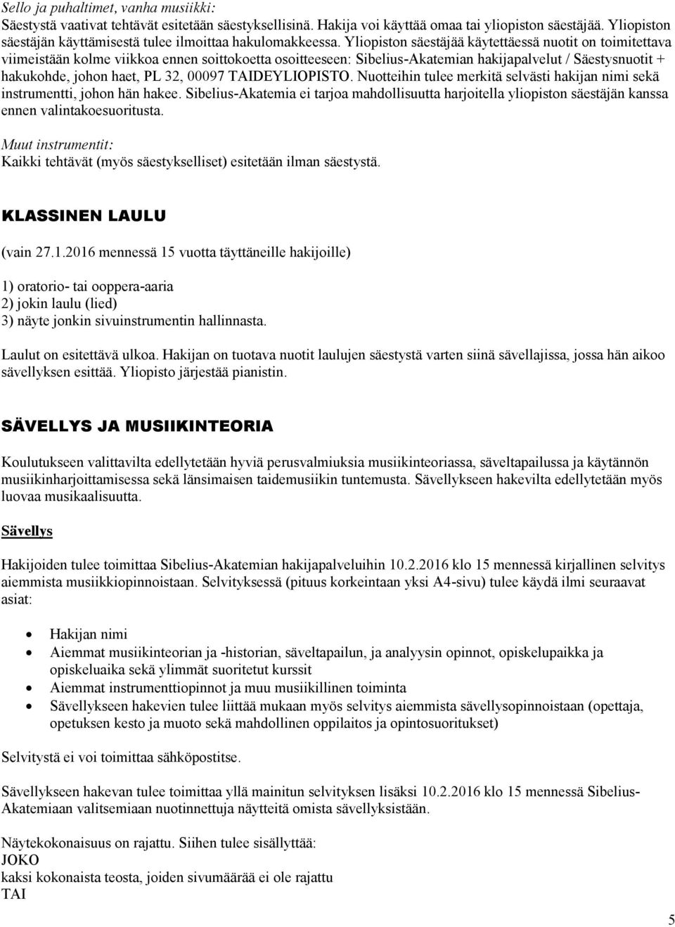 Yliopiston säestäjää käytettäessä nuotit on toimitettava viimeistään kolme viikkoa ennen soittokoetta osoitteeseen: Sibelius-Akatemian hakijapalvelut / Säestysnuotit + hakukohde, johon haet, PL 32,