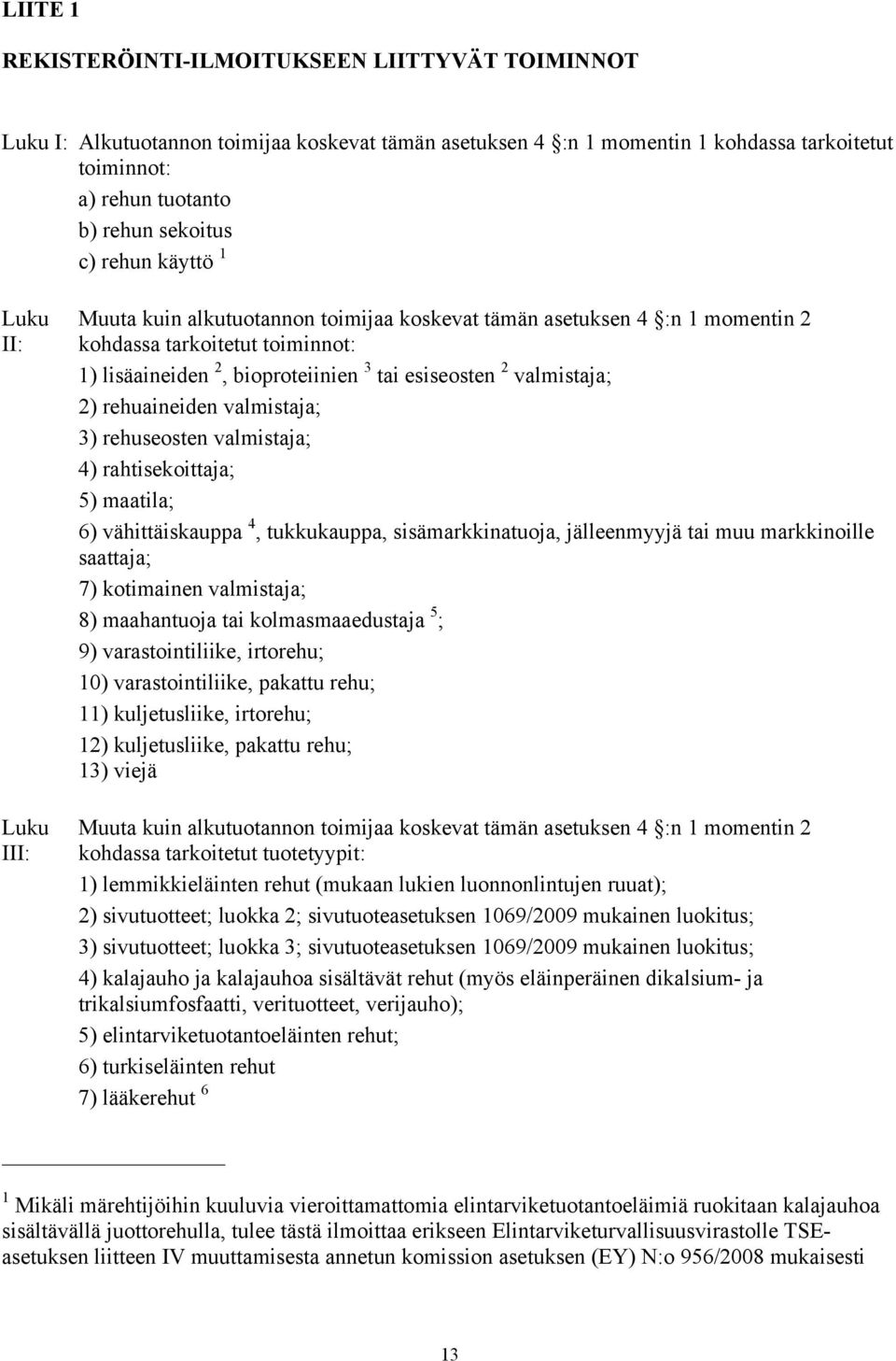 valmistaja; 2) rehuaineiden valmistaja; 3) rehuseosten valmistaja; 4) rahtisekoittaja; 5) maatila; 6) vähittäiskauppa 4, tukkukauppa, sisämarkkinatuoja, jälleenmyyjä tai muu markkinoille saattaja; 7)