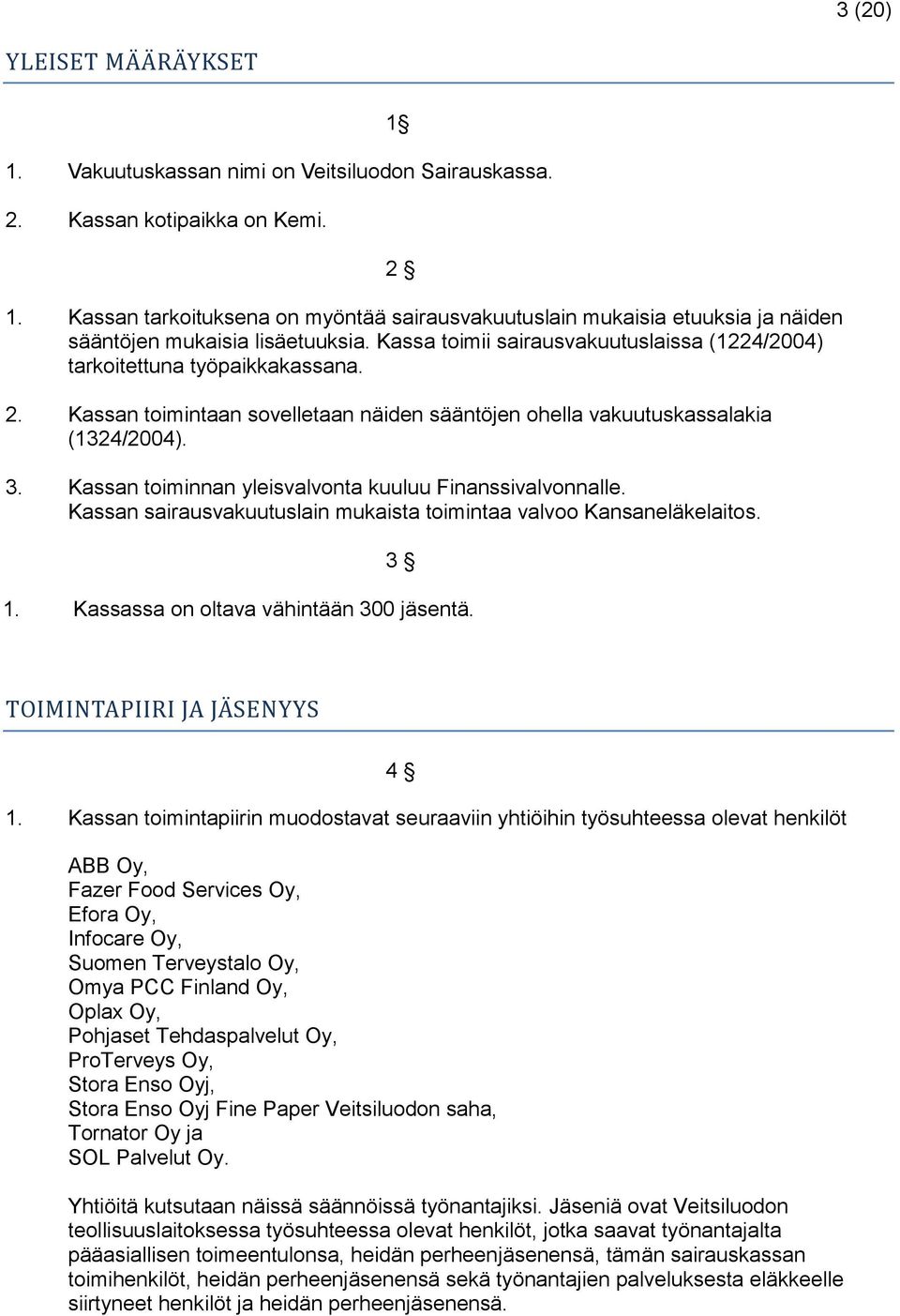 Kassan toimintaan sovelletaan näiden sääntöjen ohella vakuutuskassalakia (1324/2004). 3. Kassan toiminnan yleisvalvonta kuuluu Finanssivalvonnalle.