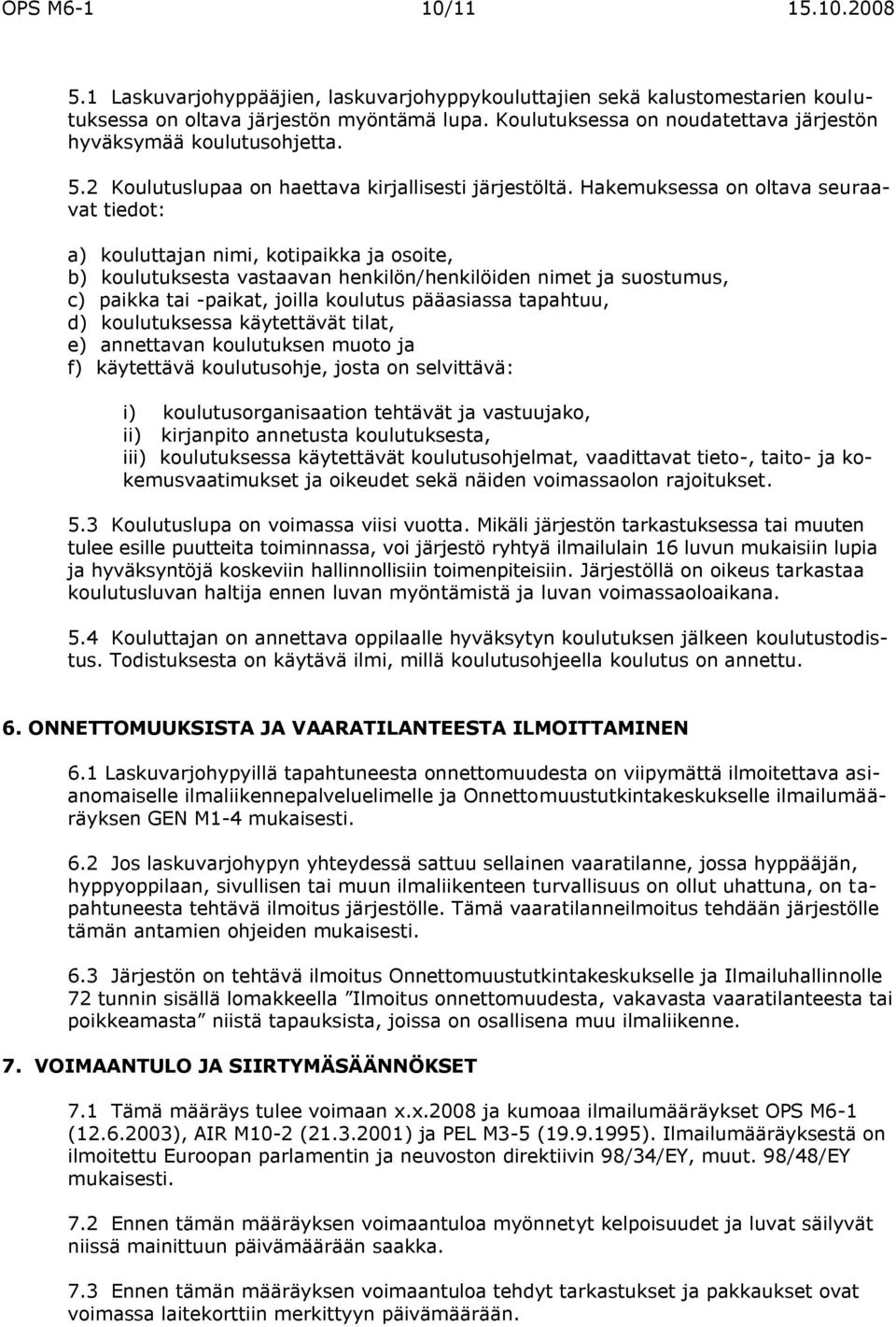 Hakemuksessa on oltava seuraavat tiedot: a) kouluttajan nimi, kotipaikka ja osoite, b) koulutuksesta vastaavan henkilön/henkilöiden nimet ja suostumus, c) paikka tai -paikat, joilla koulutus