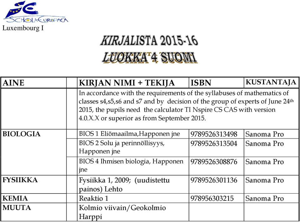 BIOLOGIA BIOS 1 Eliömaailma,Happonen jne 9789526313498 Sanoma Pro BIOS 2 Solu ja perinnöllisyys, 9789526313504 Sanoma Pro