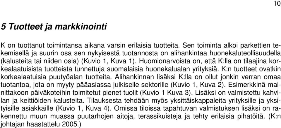 Huomionarvoista on, että K:lla on tilaajina korkealaatuisista tuotteista tunnettuja suomalaisia huonekalualan yrityksiä. K:n tuotteet ovatkin korkealaatuisia puutyöalan tuotteita.