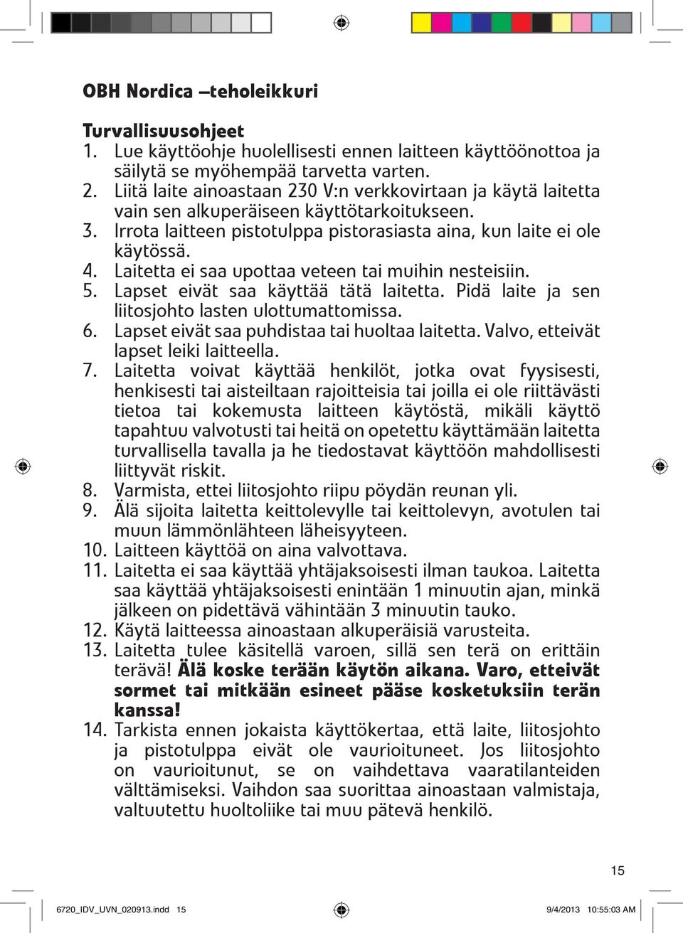 Laitetta ei saa upottaa veteen tai muihin nesteisiin. 5. Lapset eivät saa käyttää tätä laitetta. Pidä laite ja sen liitosjohto lasten ulottumattomissa. 6.