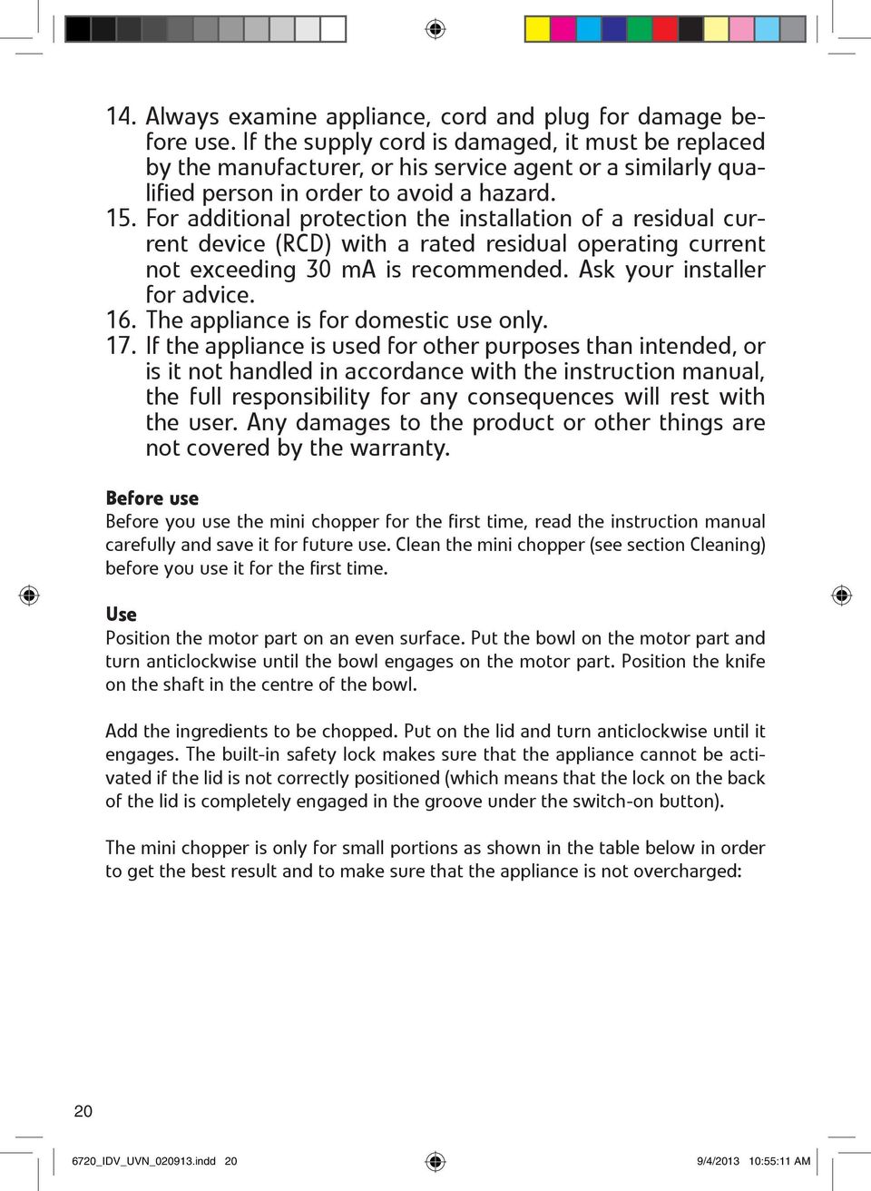 For additional protection the installation of a residual current device (RCD) with a rated residual operating current not exceeding 30 ma is recommended. Ask your installer for advice. 16.