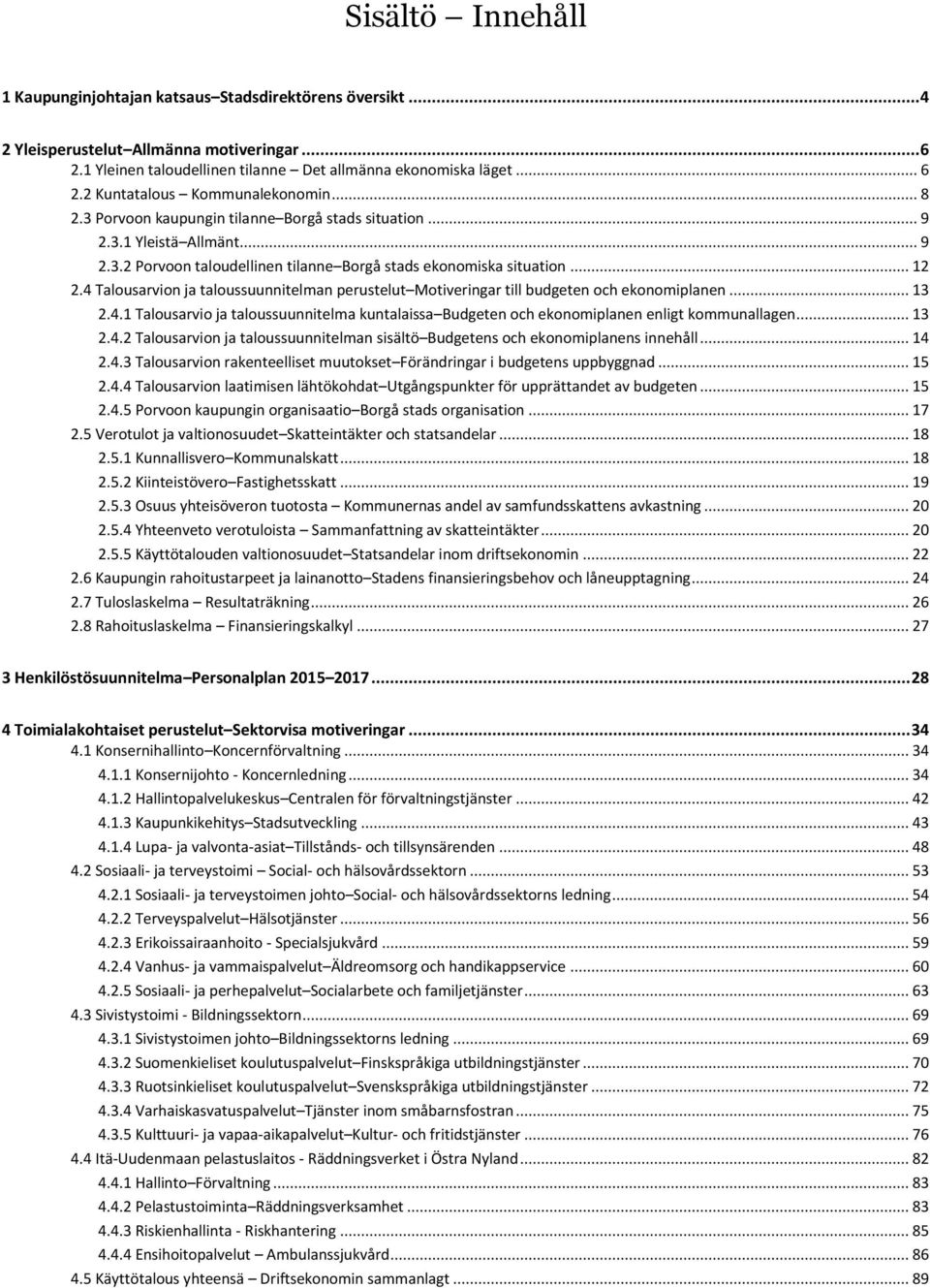 4 Talousarvion ja taloussuunnitelman perustelut Motiveringar till budgeten och ekonomiplanen... 13 2.4.1 Talousarvio ja taloussuunnitelma kuntalaissa Budgeten och ekonomiplanen enligt kommunallagen.