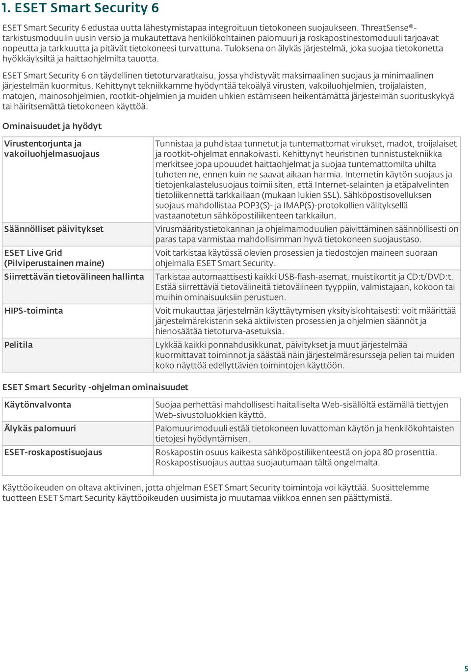 Tuloksena on älykäs järjestelmä, joka suojaa tietokonetta hyökkäyksiltä ja haittaohjelmilta tauotta.