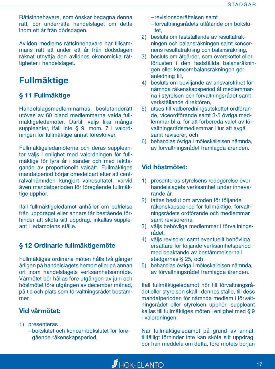 Fullmäktige 11 Fullmäktige Handelslagsmedlemmarnas beslutanderätt utövas av 60 bland medlemmarna valda fullmäktigeledamöter. Därtill väljs lika många suppleanter, ifall inte 9, mom.