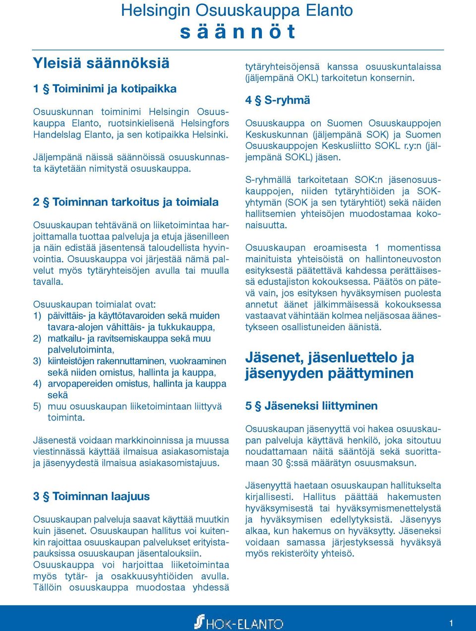 2 Toiminnan tarkoitus ja toimiala Osuuskaupan tehtävänä on liiketoimintaa harjoittamalla tuottaa palveluja ja etuja jäsenilleen ja näin edistää jäsentensä taloudellista hyvinvointia.