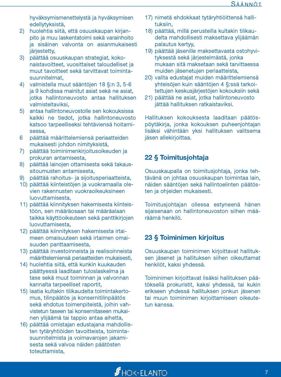 9 kohdissa mainitut asiat sekä ne asiat, jotka hallintoneuvosto antaa hallituksen valmisteltaviksi, 5) antaa hallintoneuvostolle sen kokouksissa kaikki ne tiedot, jotka hallintoneuvosto katsoo