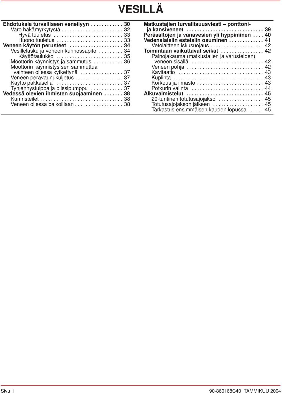 .......... 36 Moottorin käynnistys sen sammuttua vaihteen ollessa kytkettynä................ 37 Veneen perävaunukuljetus.................. 37 Käyttö pakkasella......................... 37 Tyhjennystulppa ja pilssipumppu.