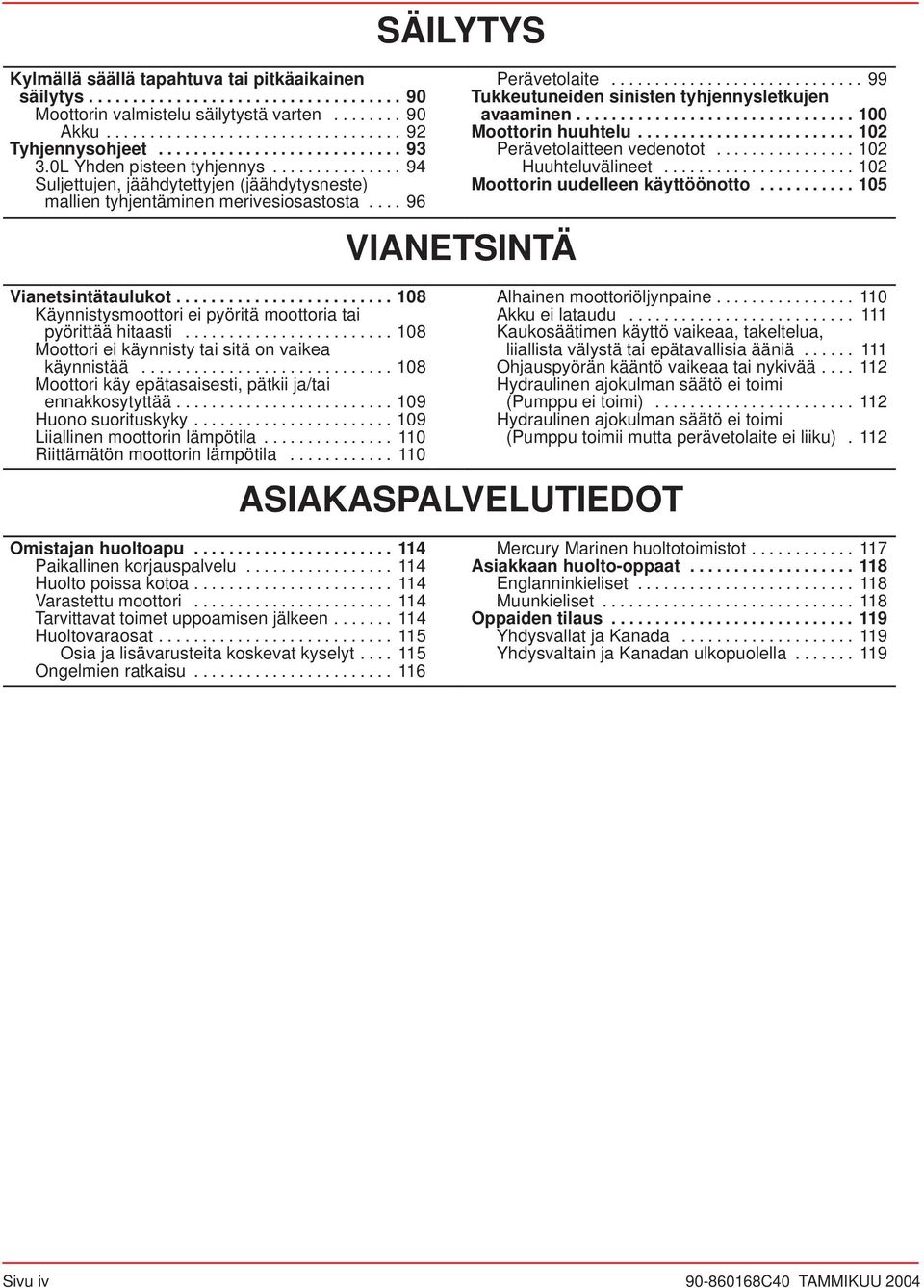 ........................ 108 Käynnistysmoottori ei pyöritä moottoria tai pyörittää hitaasti........................ 108 Moottori ei käynnisty tai sitä on vaikea käynnistää.