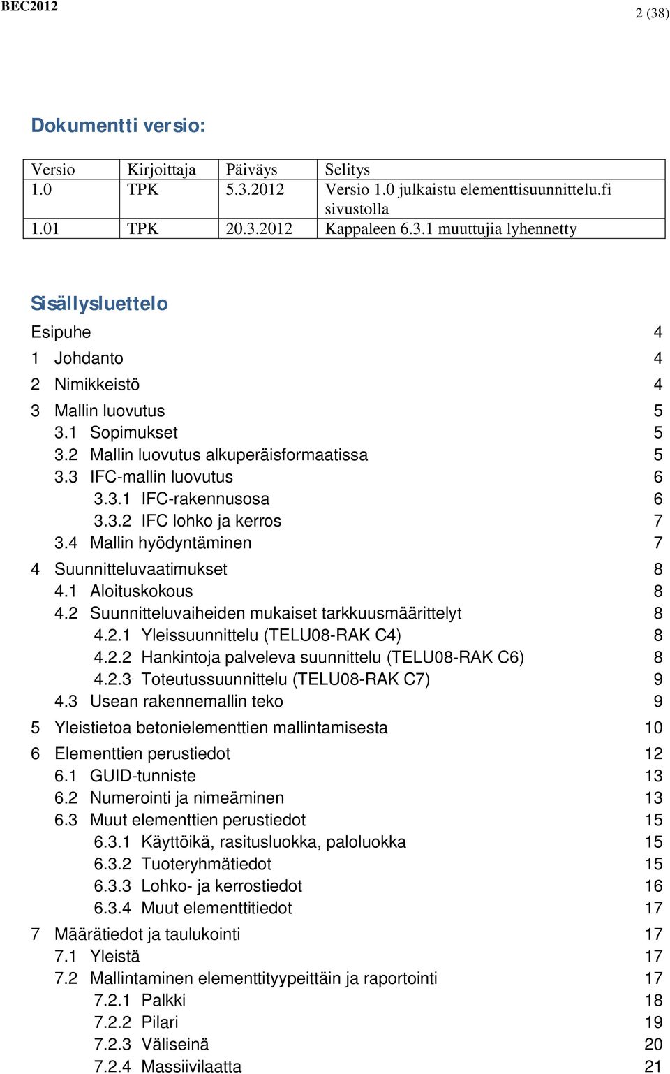 1 Aloituskokous 8 4.2 Suunnitteluvaiheiden mukaiset tarkkuusmäärittelyt 8 4.2.1 Yleissuunnittelu (TELU08-RAK C4) 8 4.2.2 Hankintoja palveleva suunnittelu (TELU08-RAK C6) 8 4.2.3 Toteutussuunnittelu (TELU08-RAK C7) 9 4.