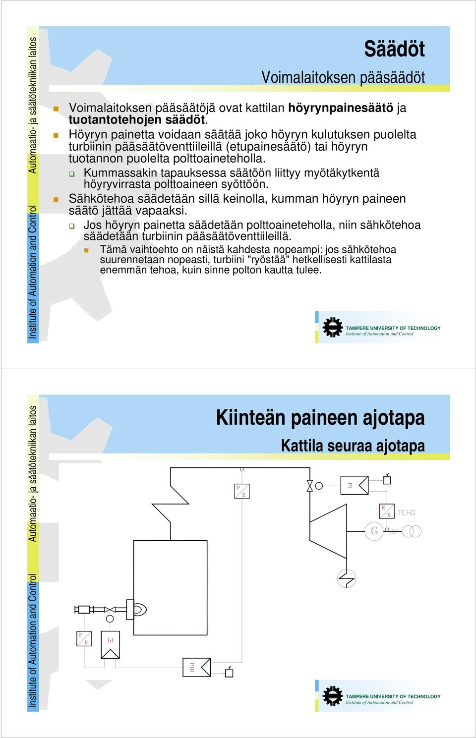 Kummassakin tapauksessa säätöön liittyy myötäkytkentä höyryvirrasta polttoaineen syöttöön. Sähkötehoa säädetään sillä keinolla, kumman höyryn paineen säätö jättää vapaaksi.