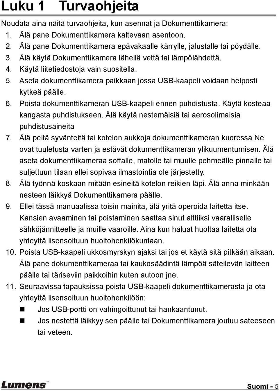 Aseta dokumenttikamera paikkaan jossa USB-kaapeli voidaan helposti kytkeä päälle. 6. Poista dokumenttikameran USB-kaapeli ennen puhdistusta. Käytä kosteaa kangasta puhdistukseen.