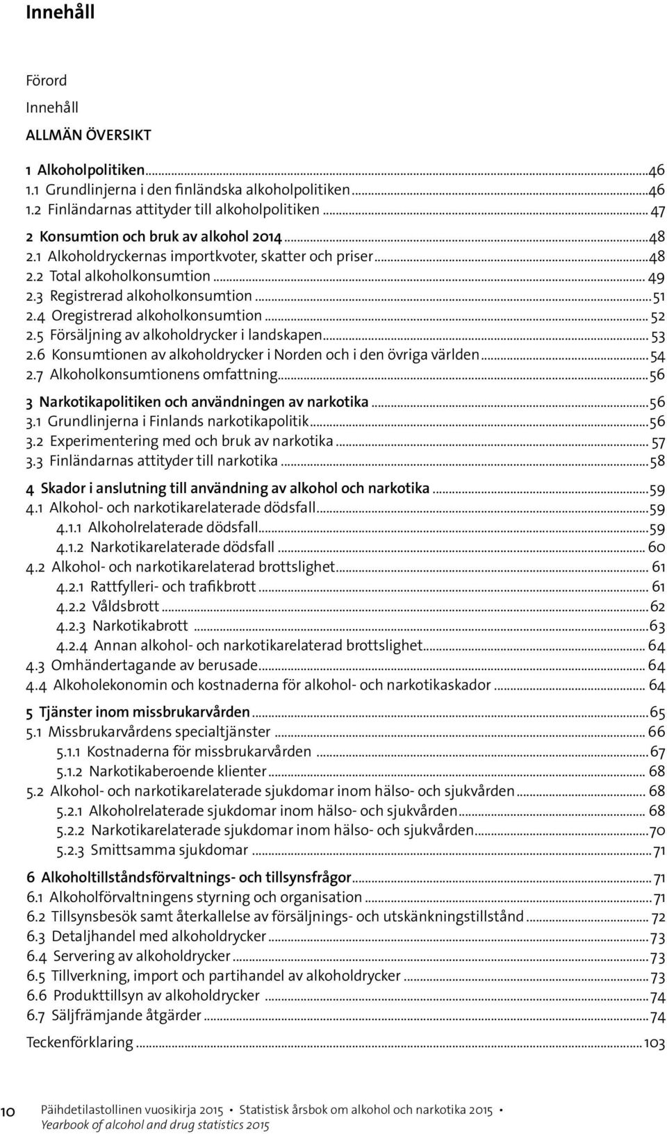 4 Oregistrerad alkoholkonsumtion... 52 2.5 Försäljning av alkoholdrycker i landskapen... 53 2.6 Konsumtionen av alkoholdrycker i Norden och i den övriga världen...54 2.