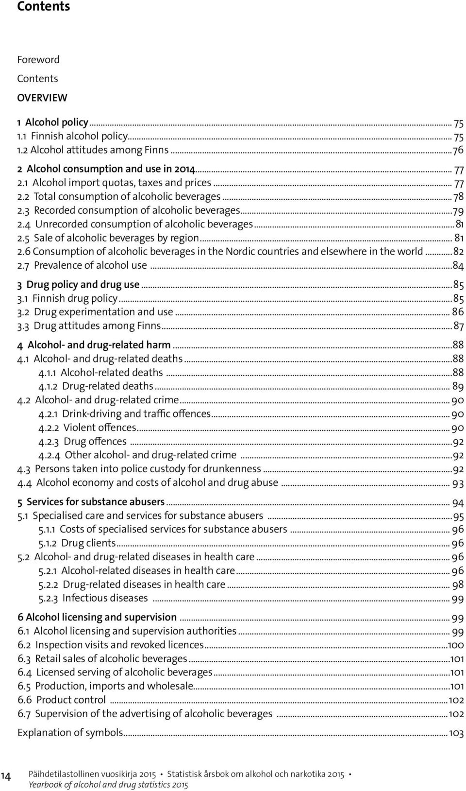 4 Unrecorded consumption of alcoholic beverages...81 2.5 Sale of alcoholic beverages by region... 81 2.6 Consumption of alcoholic beverages in the Nordic countries and elsewhere in the world...82 2.