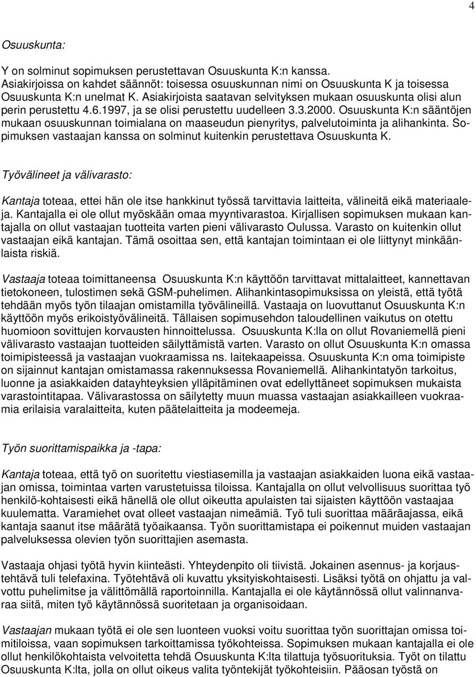 Osuuskunta K:n sääntöjen mukaan osuuskunnan toimialana on maaseudun pienyritys, palvelutoiminta ja alihankinta. Sopimuksen vastaajan kanssa on solminut kuitenkin perustettava Osuuskunta K.