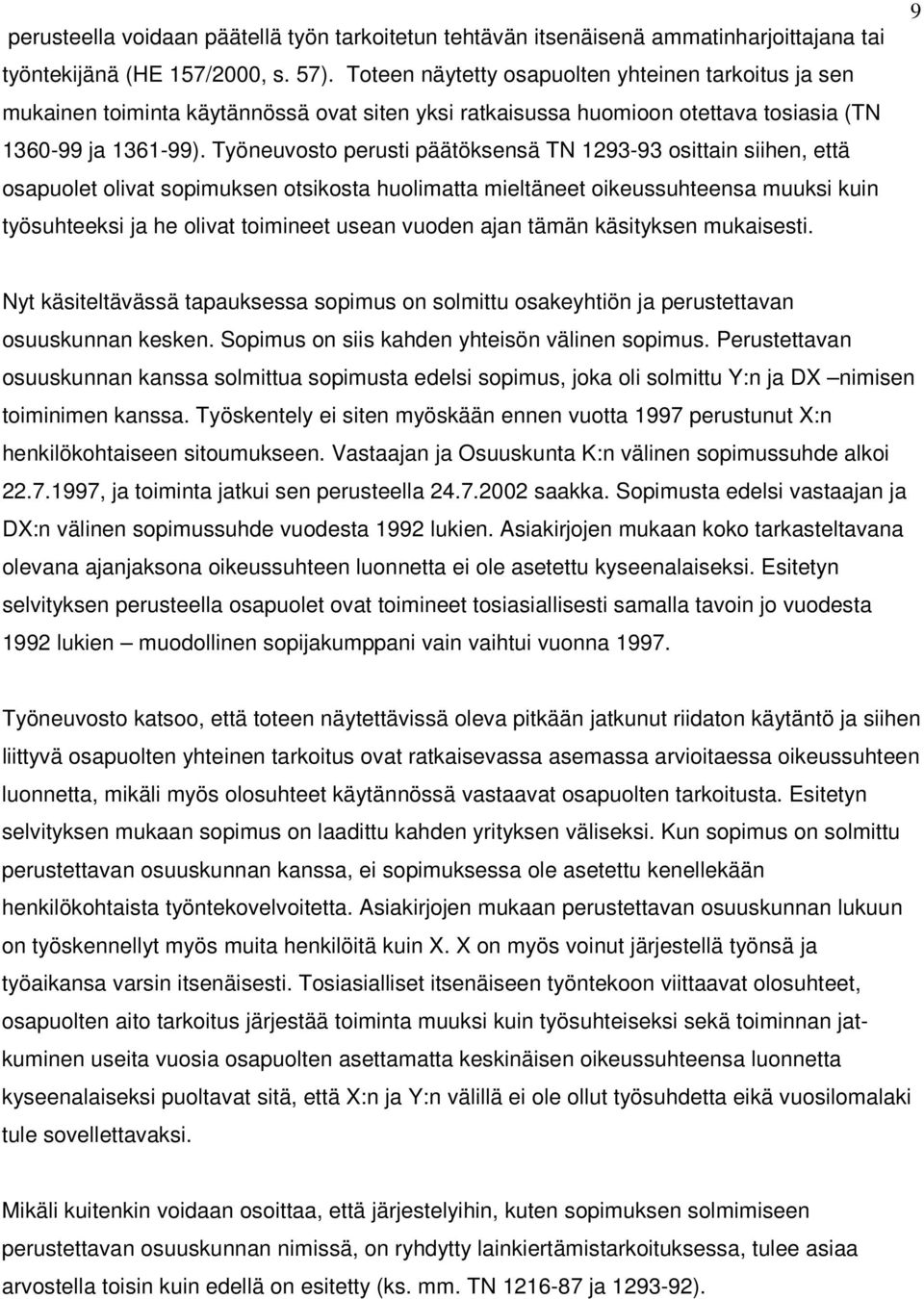 Työneuvosto perusti päätöksensä TN 1293-93 osittain siihen, että osapuolet olivat sopimuksen otsikosta huolimatta mieltäneet oikeussuhteensa muuksi kuin työsuhteeksi ja he olivat toimineet usean