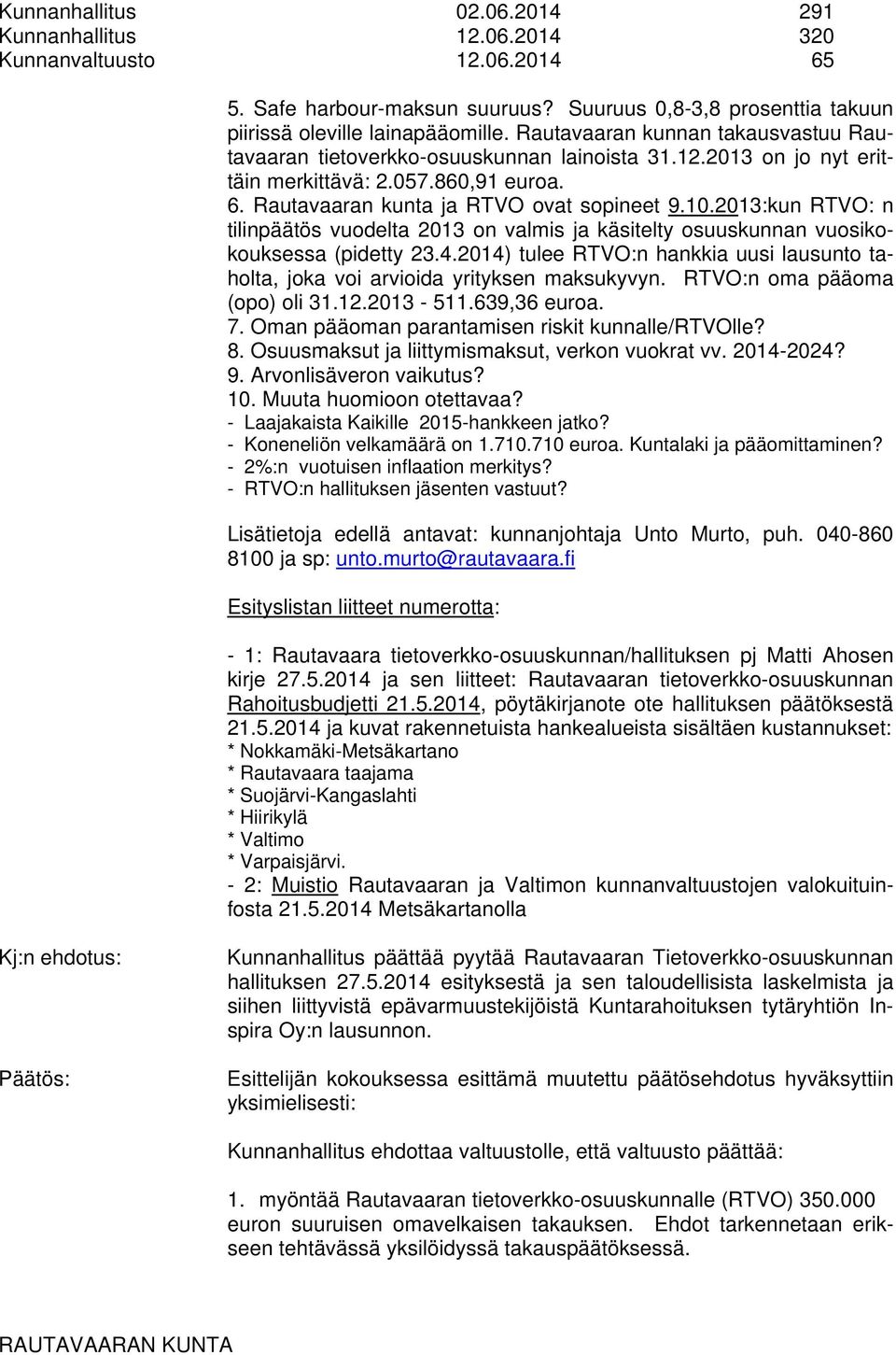 2013:kun RTVO: n tilinpäätös vuodelta 2013 on valmis ja käsitelty osuuskunnan vuosikokouksessa (pidetty 23.4.2014) tulee RTVO:n hankkia uusi lausunto taholta, joka voi arvioida yrityksen maksukyvyn.