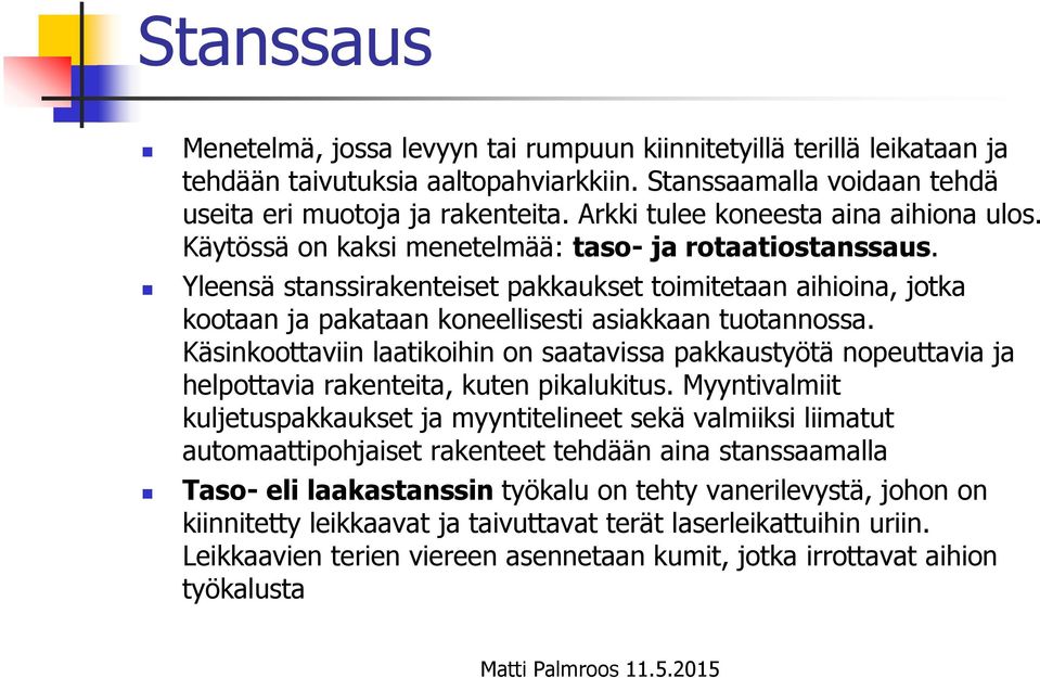 Yleensä stanssirakenteiset pakkaukset toimitetaan aihioina, jotka kootaan ja pakataan koneellisesti asiakkaan tuotannossa.