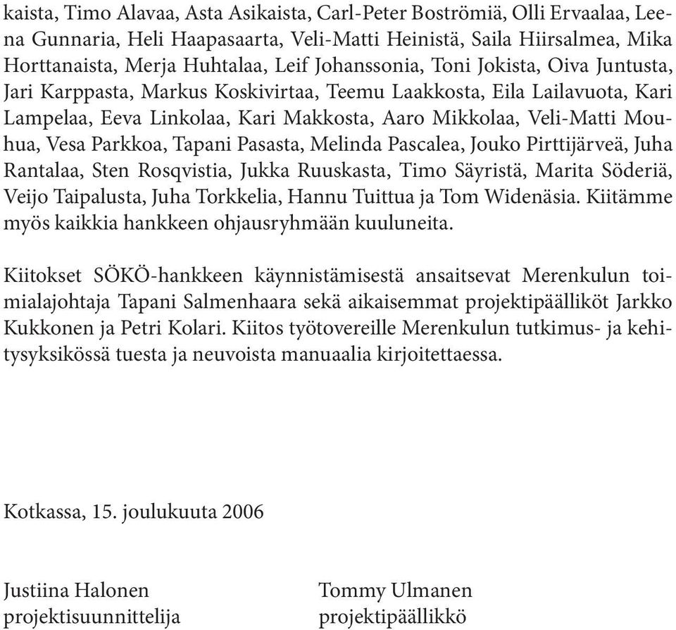 Pasasta, Melinda Pascalea, Jouko Pirttijärveä, Juha Rantalaa, Sten Rosqvistia, Jukka Ruuskasta, Timo Säyristä, Marita Söderiä, Veijo Taipalusta, Juha Torkkelia, Hannu Tuittua ja Tom Widenäsia.