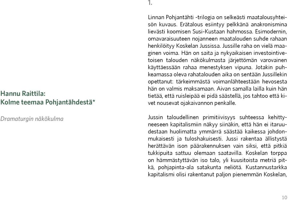 Jussille raha on vielä maaginen voima. Hän on saita ja nykyaikaisen investointivetoisen talouden näkökulmasta järjettömän varovainen käyttäessään rahaa menestyksen vipuna.