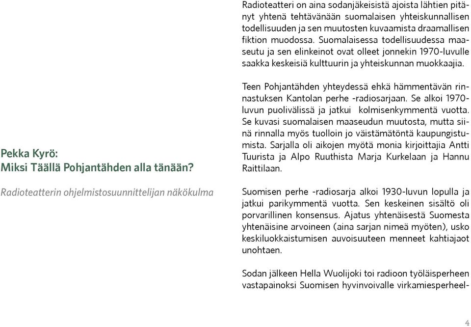 Radioteatterin ohjelmistosuunnittelijan näkökulma Teen Pohjantähden yhteydessä ehkä hämmentävän rinnastuksen Kantolan perhe -radiosarjaan.