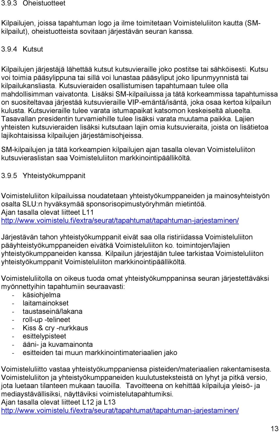 Lisäksi SM-kilpailuissa ja tätä korkeammissa tapahtumissa on suositeltavaa järjestää kutsuvieraille VIP-emäntä/isäntä, joka osaa kertoa kilpailun kulusta.