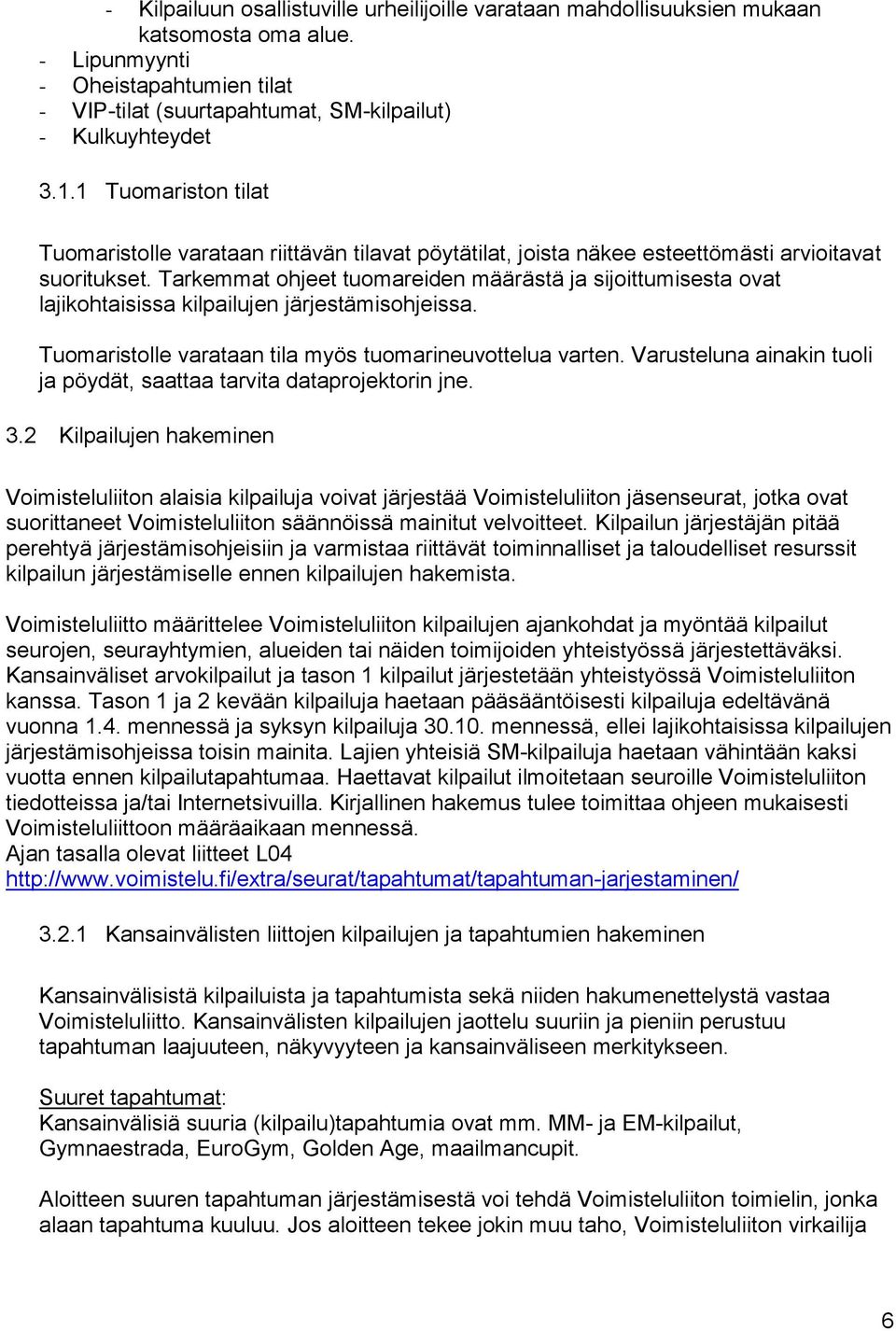 Tarkemmat ohjeet tuomareiden määrästä ja sijoittumisesta ovat lajikohtaisissa kilpailujen järjestämisohjeissa. Tuomaristolle varataan tila myös tuomarineuvottelua varten.