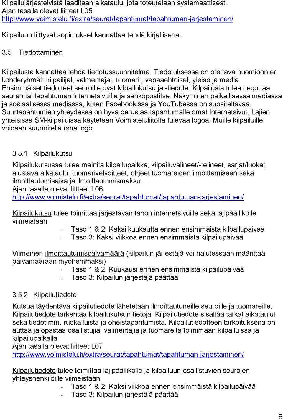 Tiedotuksessa on otettava huomioon eri kohderyhmät: kilpailijat, valmentajat, tuomarit, vapaaehtoiset, yleisö ja media. Ensimmäiset tiedotteet seuroille ovat kilpailukutsu ja -tiedote.