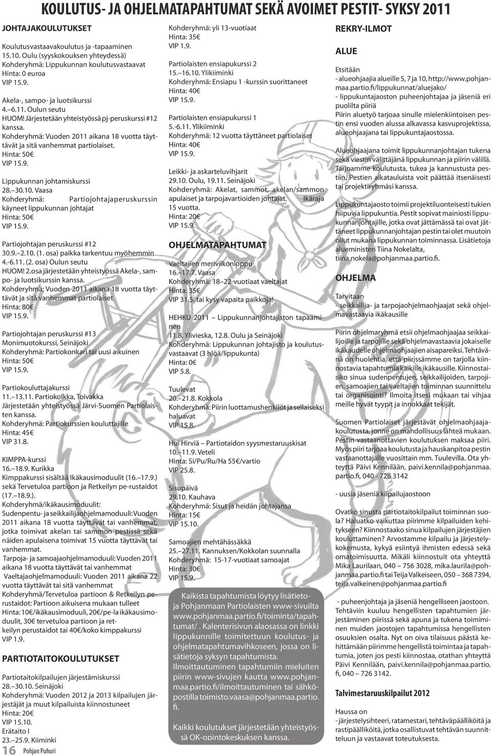 Järjestetään yhteistyössä pj-peruskurssi #12 kanssa. Kohderyhmä: Vuoden 2011 aikana 18 vuotta täyttävät ja sitä vanhemmat partiolaiset. Hinta: 50 VIP 15.9. Lippukunnan johtamiskurssi 28. 30.10.