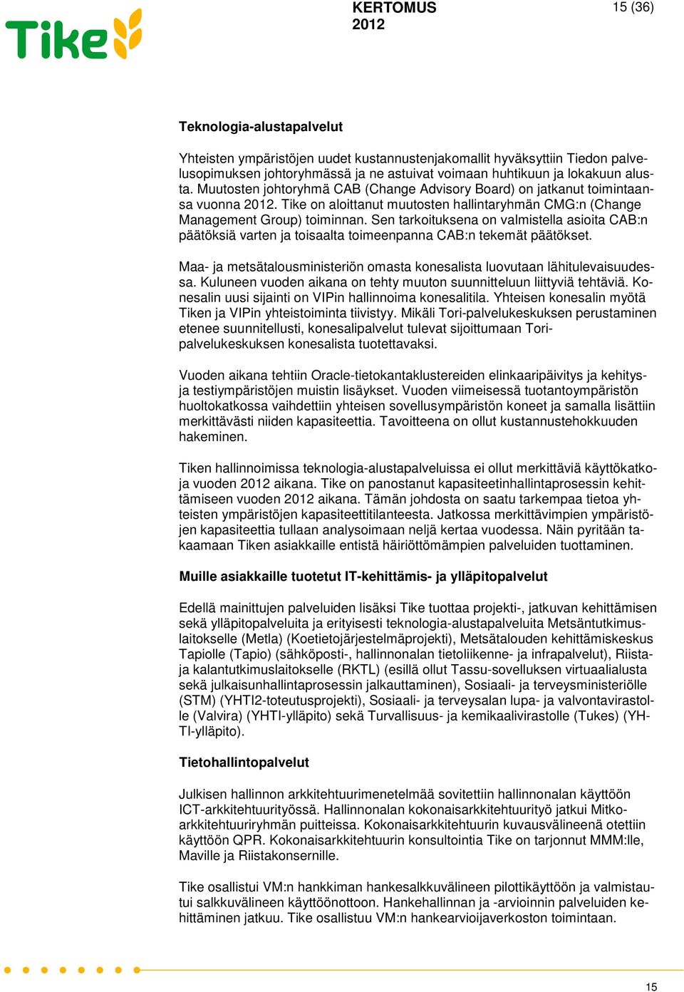 Sen tarkoituksena on valmistella asioita CAB:n päätöksiä varten ja toisaalta toimeenpanna CAB:n tekemät päätökset. Maa- ja metsätalousministeriön omasta konesalista luovutaan lähitulevaisuudessa.